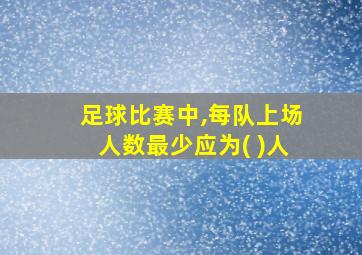 足球比赛中,每队上场人数最少应为( )人